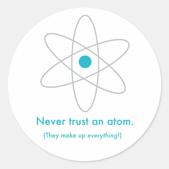 Never trust an atom. They make up everything! Classic Round Sticker (Front)
