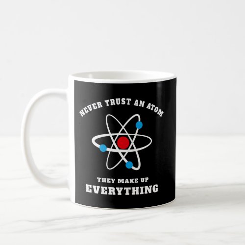 Never Trust An Atom _ They Make Up Everything Coffee Mug