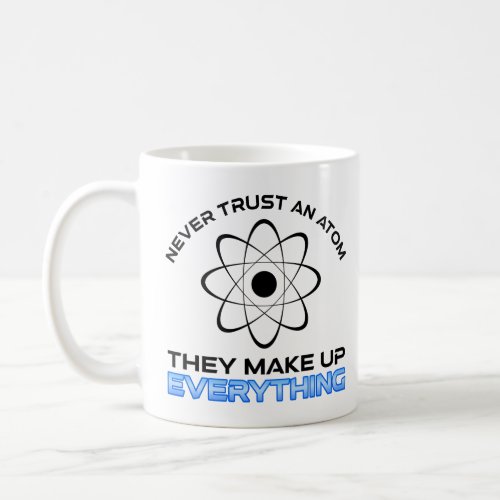Never Trust An Atom They Make Up Everything  Coffee Mug