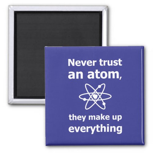 Never trust an atom they make up everything magnet