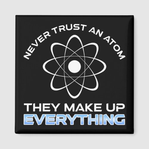 Never Trust An Atom They Make Up Everything Magnet