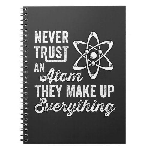 Never Trust An Atom They Make Up Everything Notebook