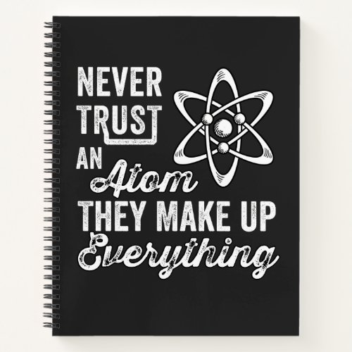 Never Trust An Atom They Make Up Everything Notebook