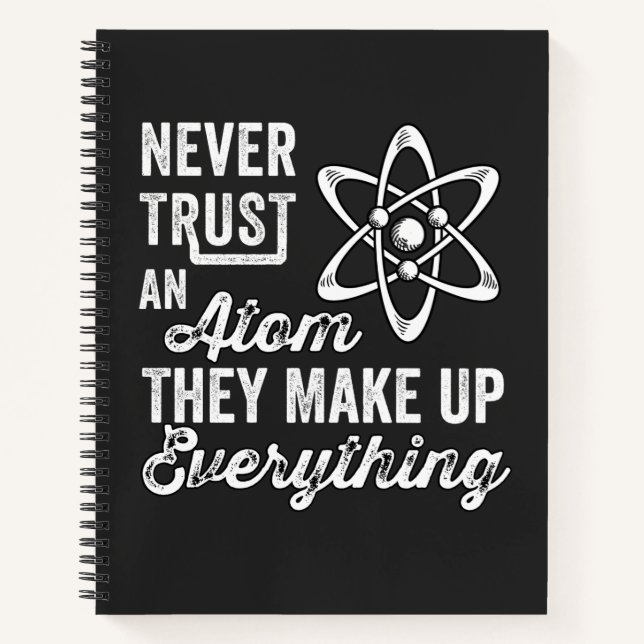 Never Trust An Atom, They Make Up Everything Notebook (Front)