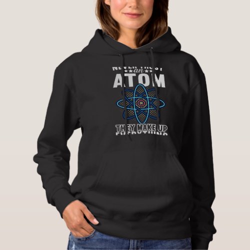 Never Trust An Atom They Make Up Everything Physic Hoodie