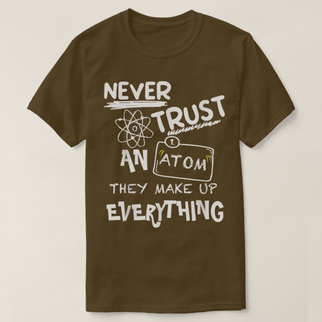 Never Trust An Atom They Make Up Everything, Scien T-Shirt (Design Front)