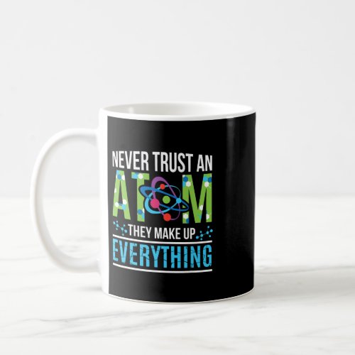 Never Trust An Atom They Make Up Everything Scienc Coffee Mug