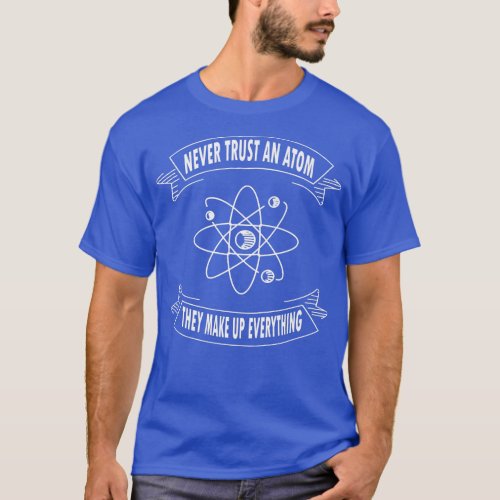 Never Trust An Atom They Make Up Everything Scienc T_Shirt