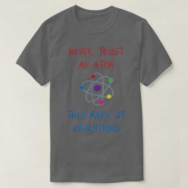 Never Trust An Atom They Make Up Everything Scienc T-Shirt (Design Front)