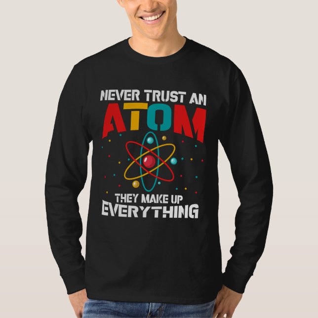 Never trust an atom They make up everything T-Shirt (Front)