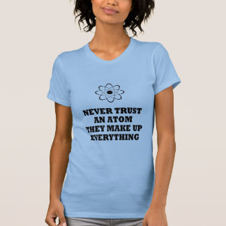 Never Trust An Atom They Make Up Everything T-Shirt