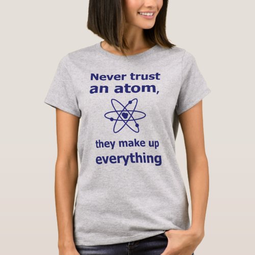 Never trust an atom they make up everything T_Shirt