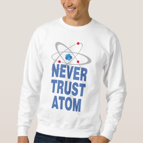 Never trust atom sweatshirt