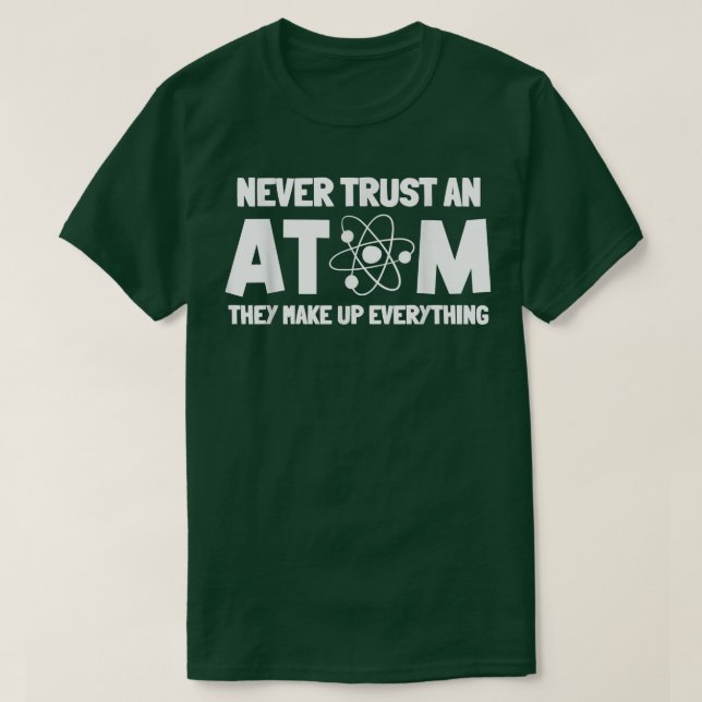 Never Trust Atoms Funny Science Nerd Gifts Chemist T-Shirt (Design Front)