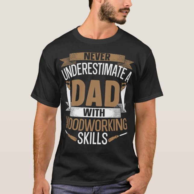 Never Underestimate A Dad With Woodworking Skills  T-Shirt (Front)