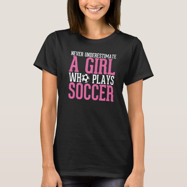 Never Underestimate A Girl Who Plays Soccer  Girls T-Shirt (Front)