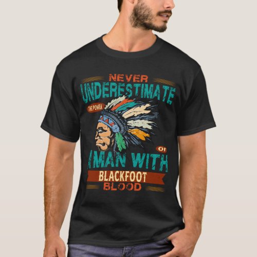 Never Underestimate a man with Blackfoot blood T_Shirt