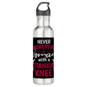 Never Underestimate A Woman With A Titanium Knee S Stainless Steel Water Bottle
