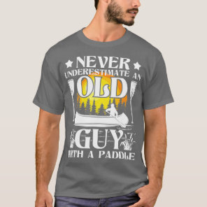 Never Underestimate An Old Guy - Canoe Canoeing  T-Shirt