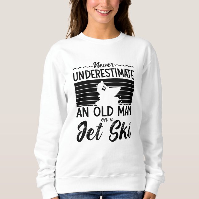 Never Underestimate An Old Man Jet Skiing Sweatshirt (Front)