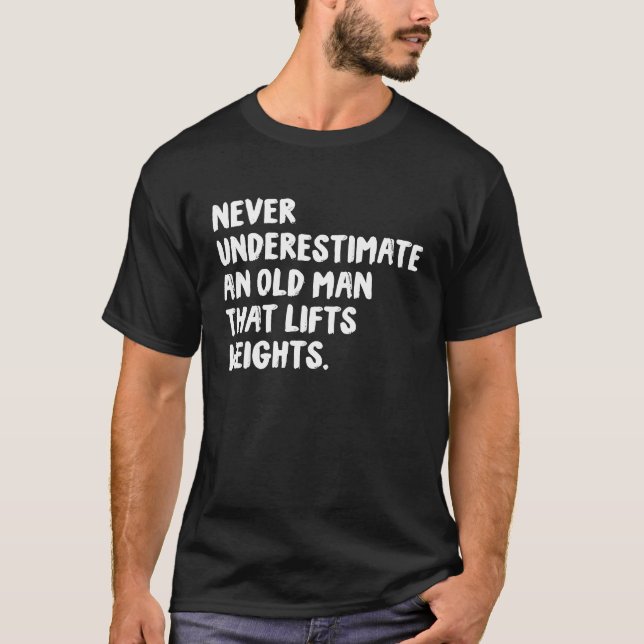 Never Underestimate An Old Man That Lifts Weights  T-Shirt (Front)
