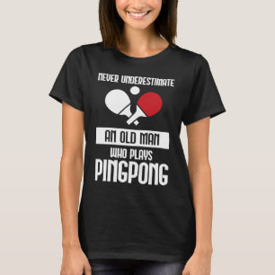 Never Underestimate An Old Man Who Plays Ping Pong T-Shirt
