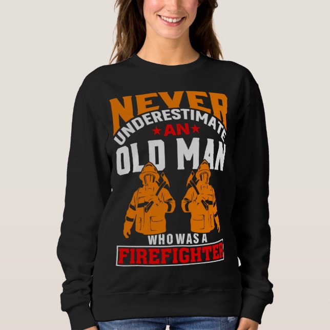 Never Underestimate An Old Man Who Was A Firefight Sweatshirt (Front)