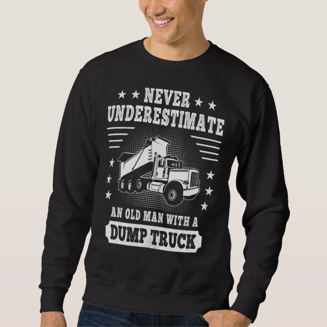 Never Underestimate An Old Man With A Dump Truck T Sweatshirt (Front)