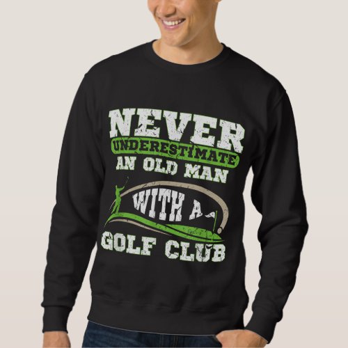 Never Underestimate An Old Man With A Golf Club Go Sweatshirt