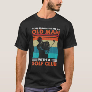 Never Underestimate An Old Man With A Golf Club Go T-Shirt