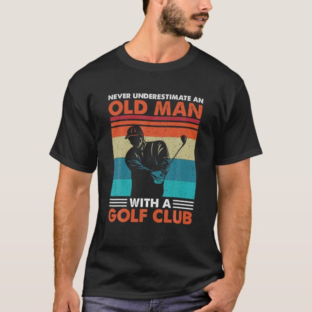Never Underestimate An Old Man With A Golf Club Go T-Shirt (Front)