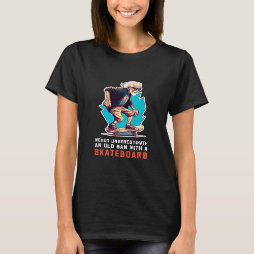 Never Underestimate An Old Man with a Skateboard S T_Shirt