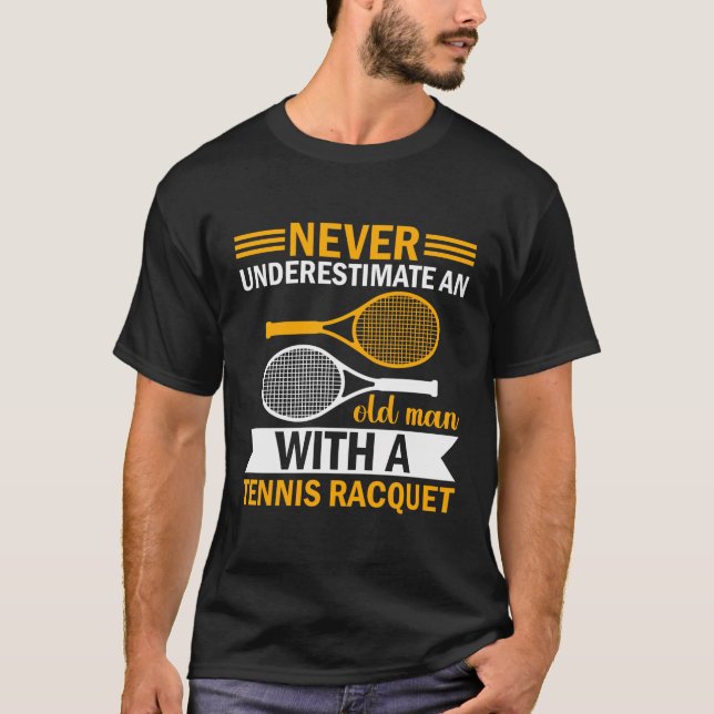 Never Underestimate An Old Man With A Tennis Racqu T-Shirt (Front)