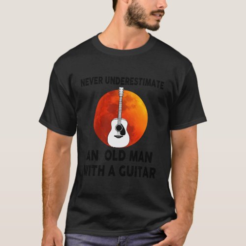 Never Underestimate An Old With A Guitar T_Shirt