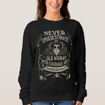 Never Underestimate Old Woman With Courage And A P Sweatshirt