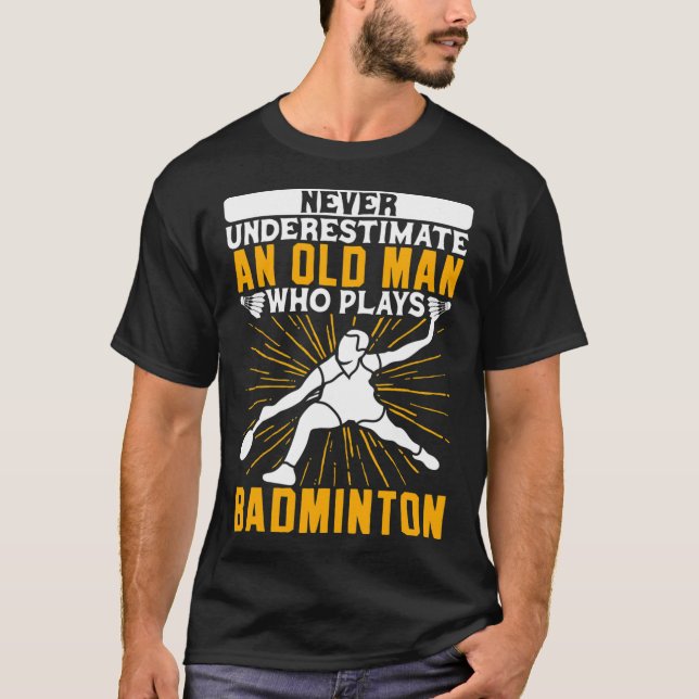 Never Underestimate The Old Man Dminton Shuttle  T-Shirt (Front)