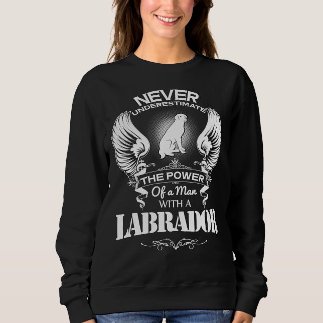Never Underestimate The Power Of A Man Whit A Labr Sweatshirt (Front)