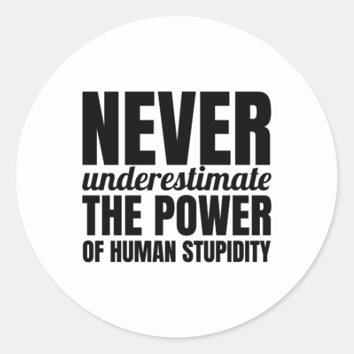 Never underestimate the power of human stupidity classic round sticker