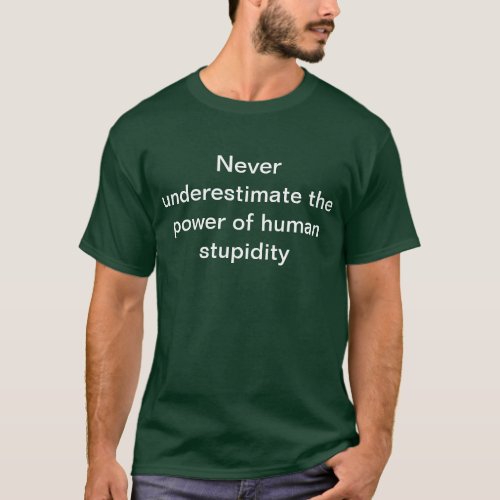 Never underestimate the power of human stupidity T_Shirt