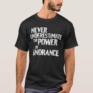 Never Underestimate the Power of Ignorance Funny T-Shirt