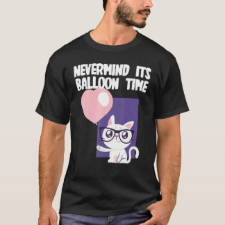 Nevermind its Balloon Time with  Cat T-Shirt