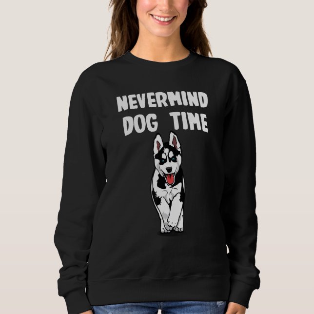 Nevermind its Dog Time for Husky Sweatshirt (Front)