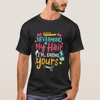 Nevermind My Hair I'M Doing Yours Hairstylist Hair T-Shirt
