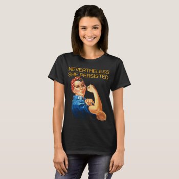 Nevertheless  She Persisted. Rosie The Riviter T-shirt by RMJJournals at Zazzle