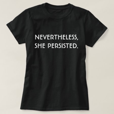 Nevertheless, She Persisted. T-shirt