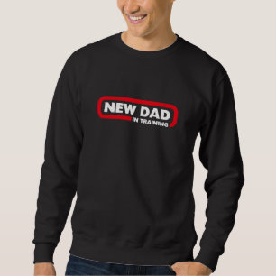 New Dad in Training - Funny Sweatshirt