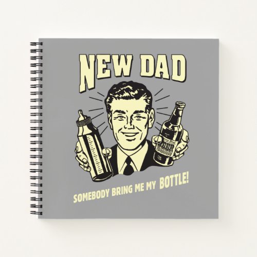 New Dad Somebody Bring Me My Bottle Notebook