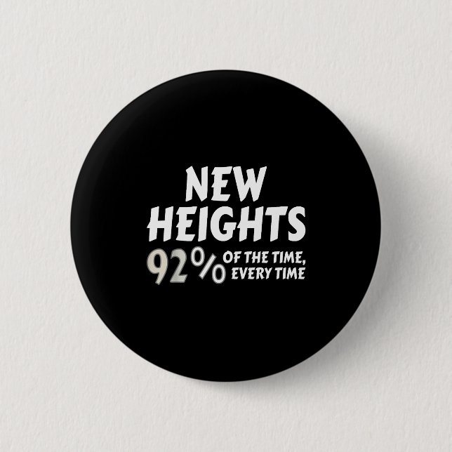 New Heights 92% Of The Time Every Time - Funny  Button (Front)