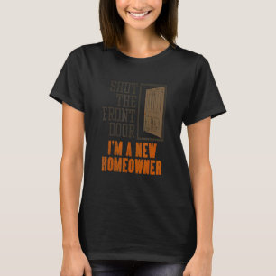 New Homeowner For Housewarming  Shut The Front Doo T-Shirt