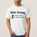 NEW JERSEY 'DON'T WORRY, WE HATE YOU TOO' FUNNY T-Shirt<br><div class="desc">NEW JERSEY 'DON'T WORRY,  WE HATE YOU TOO' FUNNY</div>